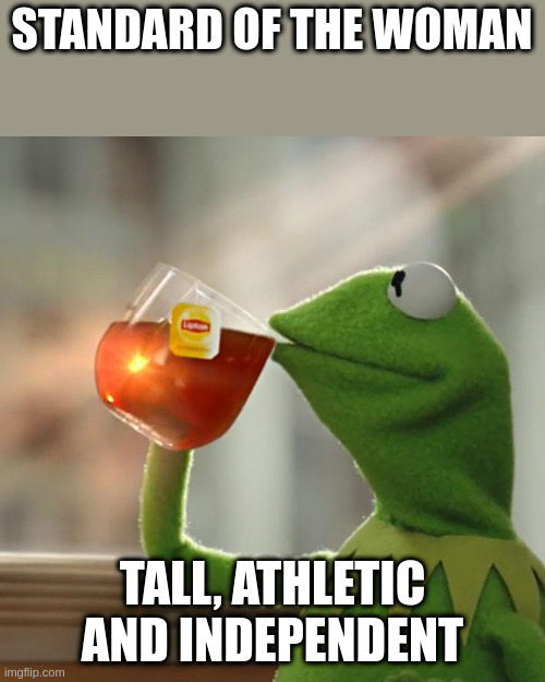i am short | STANDARD OF THE WOMAN; TALL, ATHLETIC AND INDEPENDENT | image tagged in memes,but that's none of my business,kermit the frog | made w/ Imgflip meme maker