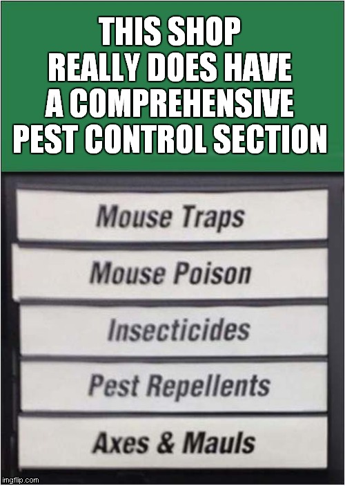 Die Pests, Die ! | THIS SHOP REALLY DOES HAVE A COMPREHENSIVE PEST CONTROL SECTION | image tagged in pests,control,dark humour | made w/ Imgflip meme maker