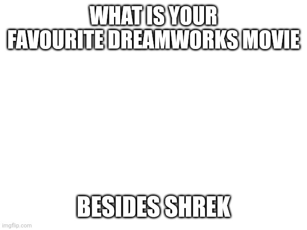 WHAT IS YOUR FAVOURITE DREAMWORKS MOVIE; BESIDES SHREK | made w/ Imgflip meme maker