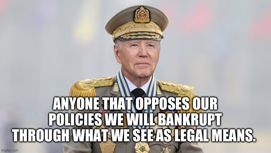 King Biden | ANYONE THAT OPPOSES OUR POLICIES WE WILL BANKRUPT THROUGH WHAT WE SEE AS LEGAL MEANS. | image tagged in china joe,memes,funny | made w/ Imgflip meme maker