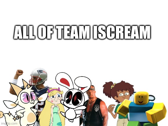 Blank White Template | ALL OF TEAM ISCREAM | image tagged in blank white template | made w/ Imgflip meme maker