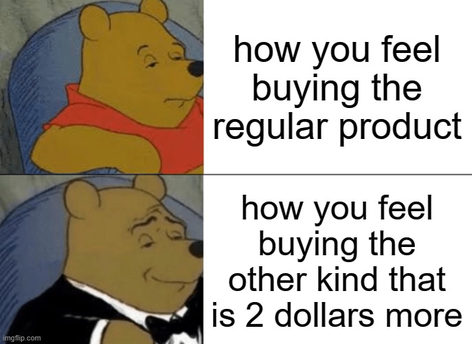 free epic Hallulla | how you feel buying the regular product; how you feel buying the other kind that is 2 dollars more | image tagged in memes,tuxedo winnie the pooh | made w/ Imgflip meme maker