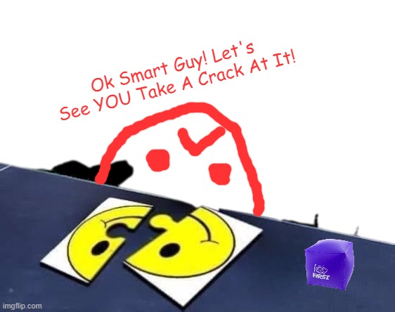 Ok Smart Guy! Let's See YOU Take A Crack At It!.mp0 | Ok Smart Guy! Let's See YOU Take A Crack At It! | made w/ Imgflip meme maker