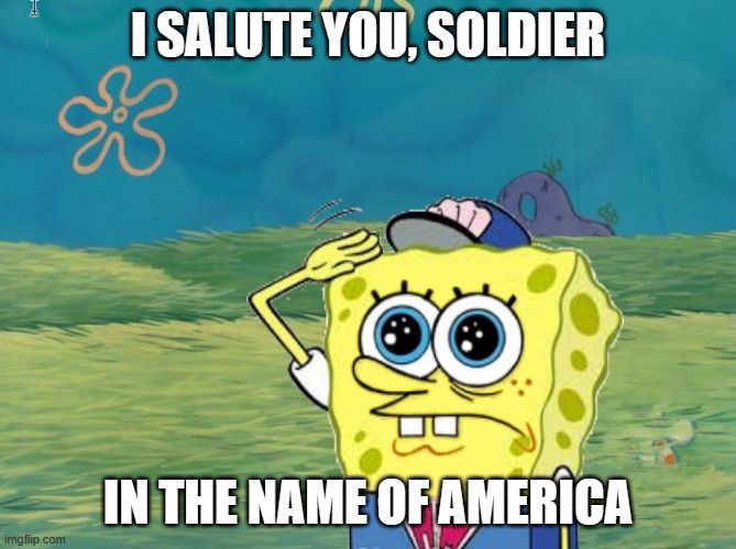 Spongebob salute | I SALUTE YOU, SOLDIER IN THE NAME OF AMERICA | image tagged in spongebob salute | made w/ Imgflip meme maker