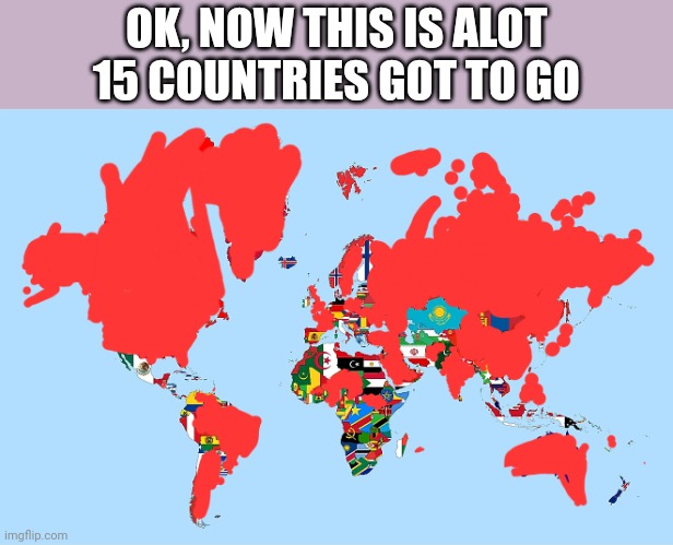 OK, NOW THIS IS ALOT
15 COUNTRIES GOT TO GO | image tagged in country | made w/ Imgflip meme maker