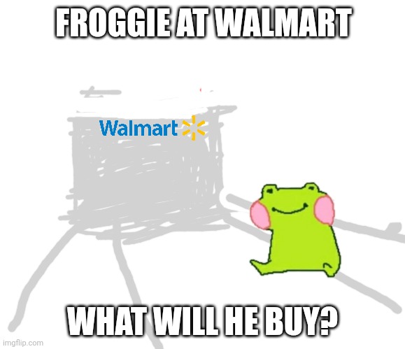 Cute Frog! | FROGGIE AT WALMART; WHAT WILL HE BUY? | image tagged in walmart,froggie | made w/ Imgflip meme maker