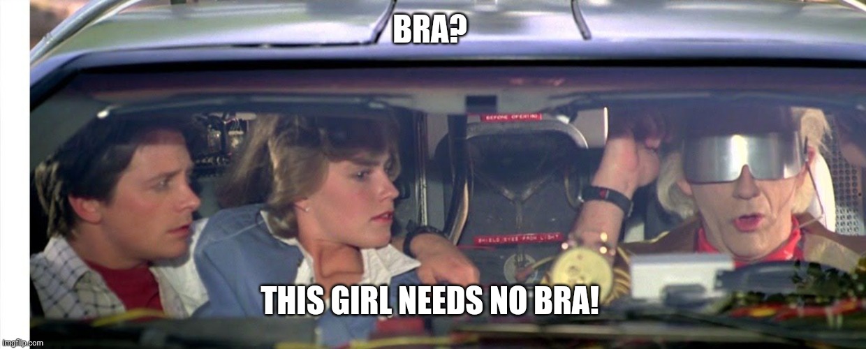 Doc Brown We Don't Need Roads | BRA? THIS GIRL NEEDS NO BRA! | image tagged in doc brown we don't need roads | made w/ Imgflip meme maker