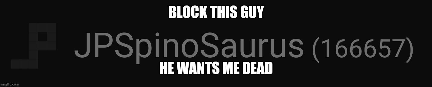 BLOCK THIS GUY; HE WANTS ME DEAD | made w/ Imgflip meme maker