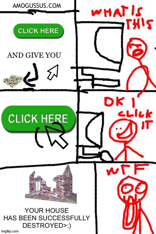 Scam sites be like | YOUR HOUSE HAS BEEN SUCCESSFULLY DESTROYED>:) | image tagged in don't click it,scam sites | made w/ Imgflip meme maker
