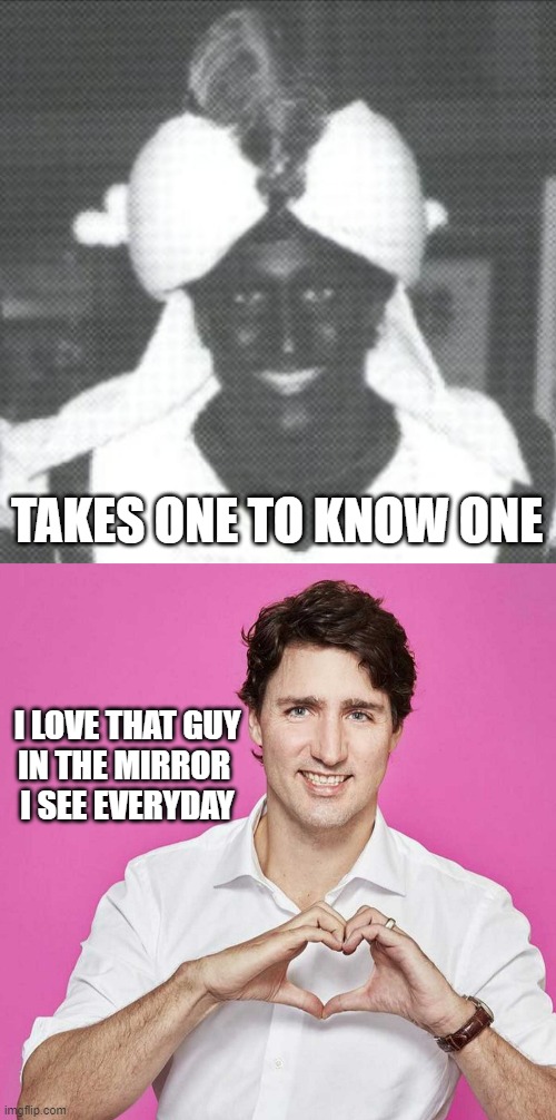 I LOVE THAT GUY
IN THE MIRROR 
I SEE EVERYDAY TAKES ONE TO KNOW ONE | image tagged in justin trudeau blackface,trudeau | made w/ Imgflip meme maker