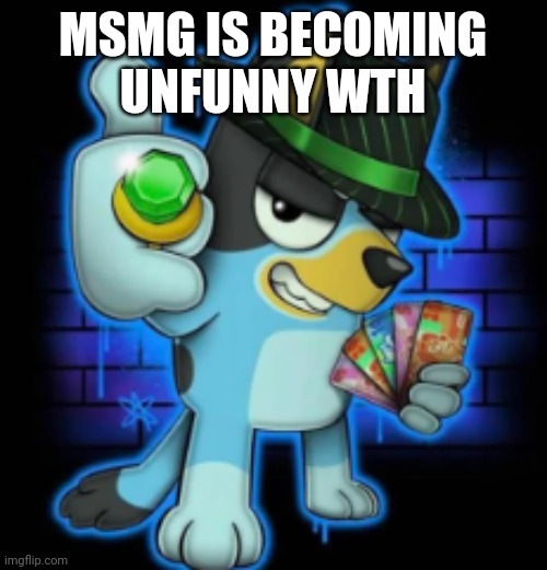 theres literal fun stream users here like naw bro | MSMG IS BECOMING UNFUNNY WTH | image tagged in gangsta bluey | made w/ Imgflip meme maker