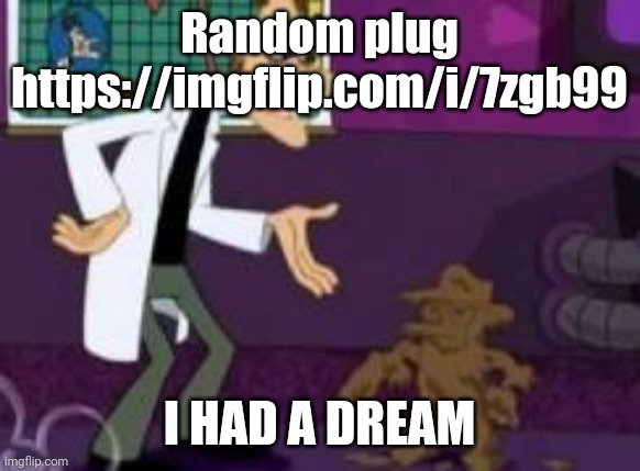 Perry the shitypus | Random plug https://imgflip.com/i/7zgb99; I HAD A DREAM | image tagged in perry the shitypus | made w/ Imgflip meme maker
