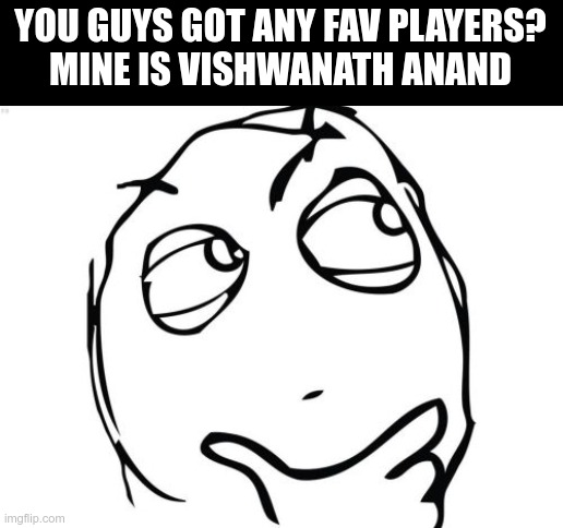 Question Rage Face Meme | YOU GUYS GOT ANY FAV PLAYERS?
MINE IS VISHWANATH ANAND | image tagged in memes,question rage face | made w/ Imgflip meme maker