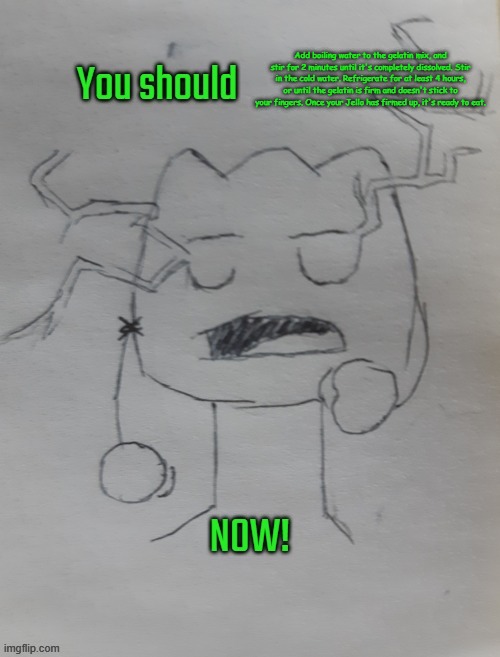 Gelatin KYS | Add boiling water to the gelatin mix, and stir for 2 minutes until it's completely dissolved. Stir in the cold water. Refrigerate for at lea | image tagged in gelatin kys | made w/ Imgflip meme maker