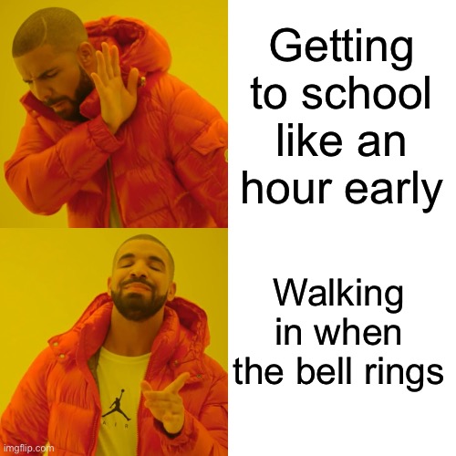 Drake Hotline Bling Meme | Getting to school like an hour early; Walking in when the bell rings | image tagged in memes,drake hotline bling | made w/ Imgflip meme maker