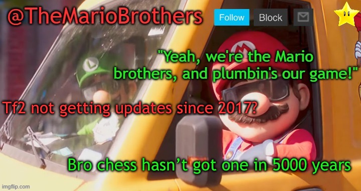 TheMarioBrothers template of... whatever. | Tf2 not getting updates since 2017? Bro chess hasn’t got one in 5000 years | image tagged in themariobrothers template of whatever | made w/ Imgflip meme maker