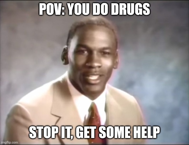 stop it. Get some help | POV: YOU DO DRUGS; STOP IT, GET SOME HELP | image tagged in stop it get some help | made w/ Imgflip meme maker