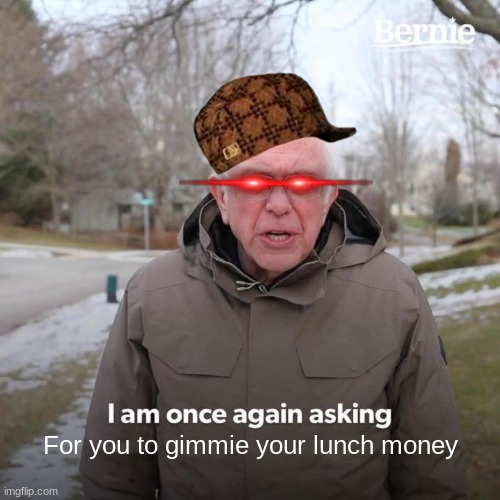Bullies be like | For you to gimmie your lunch money | image tagged in memes,bernie i am once again asking for your support,school,bullies | made w/ Imgflip meme maker