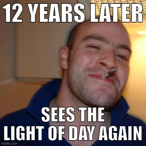 Good Guy Greg Meme | 12 YEARS LATER SEES THE LIGHT OF DAY AGAIN | image tagged in memes,good guy greg | made w/ Imgflip meme maker