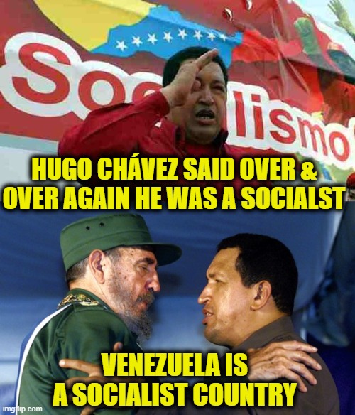 Venezuela is "real" socialism | HUGO CHÁVEZ SAID OVER & OVER AGAIN HE WAS A SOCIALST; VENEZUELA IS
A SOCIALIST COUNTRY | image tagged in socialism | made w/ Imgflip meme maker