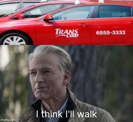 Your cab has arrived. | I think I'll walk | image tagged in memes | made w/ Imgflip meme maker