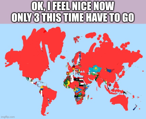 OK, I FEEL NICE NOW
ONLY 3 THIS TIME HAVE TO GO | image tagged in country | made w/ Imgflip meme maker