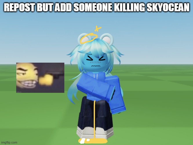 Skyocean Peeing Pants in Roblox | REPOST BUT ADD SOMEONE KILLING SKYOCEAN | image tagged in skyocean peeing pants in roblox | made w/ Imgflip meme maker