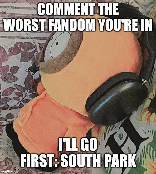 Skibidi toilet fandom is also trash but not ad toxic | COMMENT THE WORST FANDOM YOU'RE IN; I'LL GO FIRST: SOUTH PARK | image tagged in south park,fandom | made w/ Imgflip meme maker