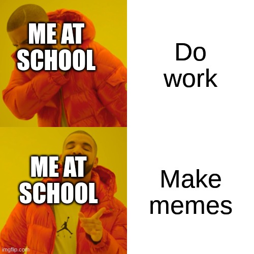 all the time | Do work; ME AT SCHOOL; Make memes; ME AT SCHOOL | image tagged in memes,drake hotline bling,school | made w/ Imgflip meme maker