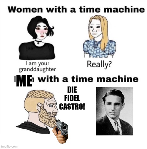 I will avenge my family! | ME; DIE FIDEL CASTRO! | image tagged in men with a time machine,fidel castro,cuba | made w/ Imgflip meme maker