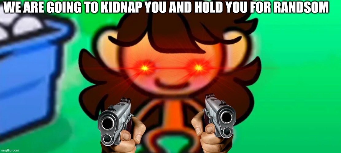 Run | WE ARE GOING TO KIDNAP YOU AND HOLD YOU FOR RANDSOM | image tagged in dark humor | made w/ Imgflip meme maker