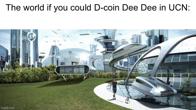 Imagine | The world if you could D-coin Dee Dee in UCN: | image tagged in the future world if | made w/ Imgflip meme maker