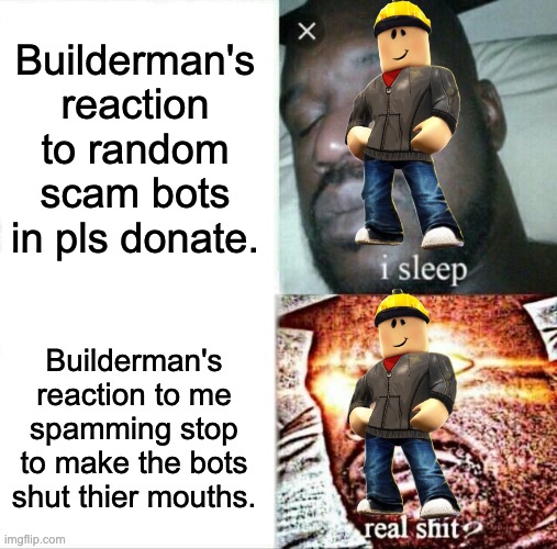 This literally happend to me (they gave me a warning) | Builderman's reaction to random scam bots in pls donate. Builderman's reaction to me spamming stop to make the bots shut thier mouths. | image tagged in memes,sleeping shaq | made w/ Imgflip meme maker