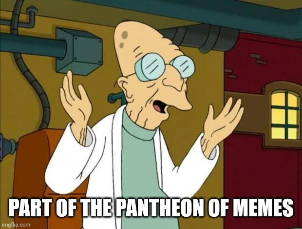 Professor Farnsworth Good News Everyone | PART OF THE PANTHEON OF MEMES | image tagged in professor farnsworth good news everyone | made w/ Imgflip meme maker