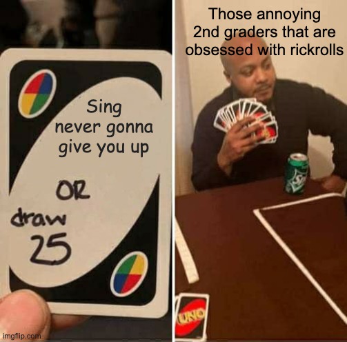 UNO Draw 25 Cards | Those annoying 2nd graders that are obsessed with rickrolls; Sing never gonna give you up | image tagged in memes,uno draw 25 cards,rick astley,rickroll,uno | made w/ Imgflip meme maker