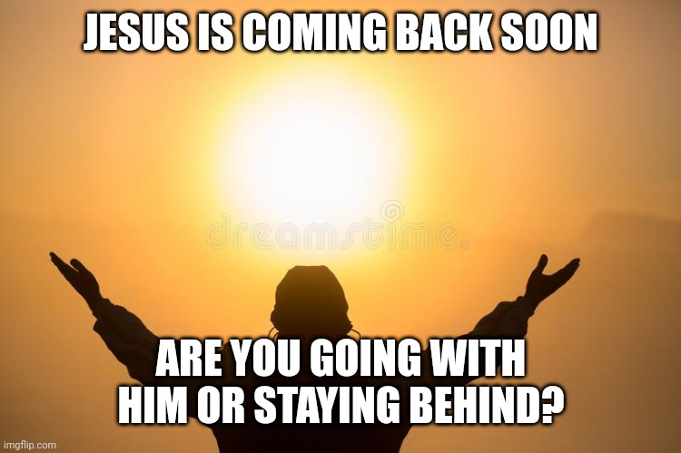 Stop playing with God | JESUS IS COMING BACK SOON; ARE YOU GOING WITH HIM OR STAYING BEHIND? | image tagged in stop playing with god | made w/ Imgflip meme maker