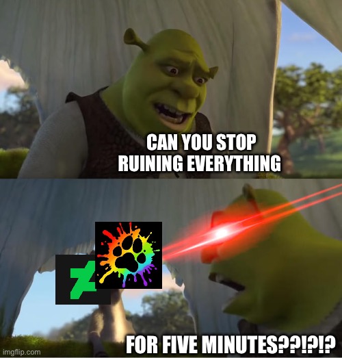They need to stop for Gods sake | CAN YOU STOP RUINING EVERYTHING; FOR FIVE MINUTES??!?!? | image tagged in shrek for five minutes,deviantart,msmg | made w/ Imgflip meme maker