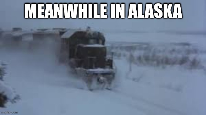 If you seen Runaway Train 1985 you would get this | MEANWHILE IN ALASKA | image tagged in trains | made w/ Imgflip meme maker