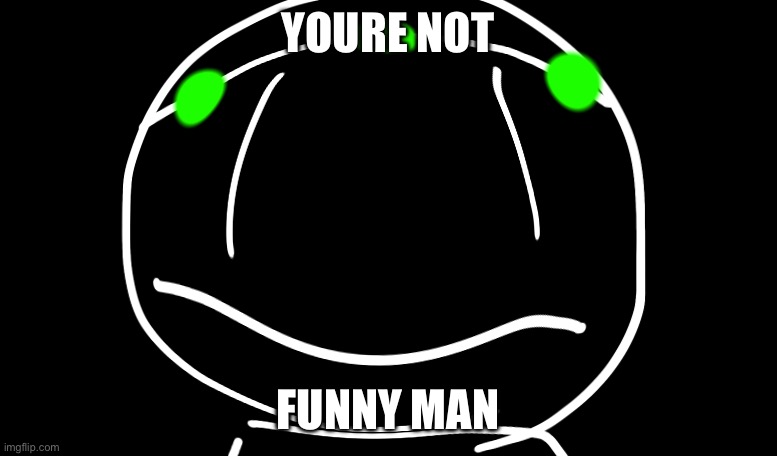 TDRP Stare. | YOURE NOT; FUNNY MAN | image tagged in tdrp stare | made w/ Imgflip meme maker
