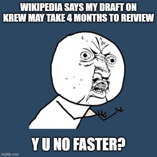 Y U No | WIKIPEDIA SAYS MY DRAFT ON KREW MAY TAKE 4 MONTHS TO REIVIEW; Y U NO FASTER? | image tagged in memes,y u no | made w/ Imgflip meme maker