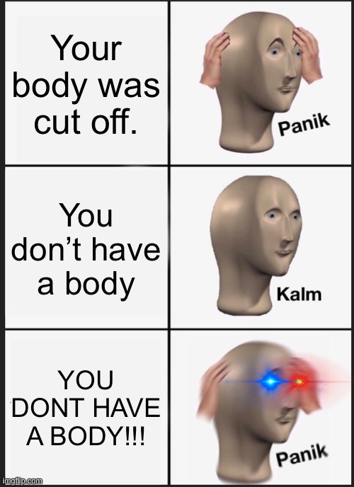 Panik Kalm Panik Meme | Your body was cut off. You don’t have a body; YOU DONT HAVE A BODY!!! | image tagged in memes,panik kalm panik | made w/ Imgflip meme maker