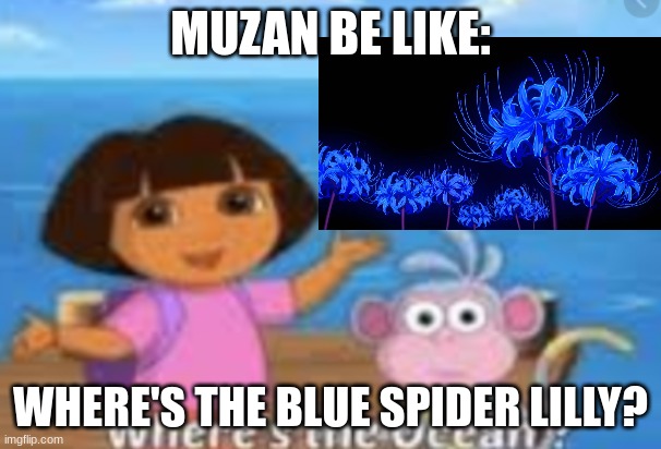 dora where's the blue spider lily? | MUZAN BE LIKE:; WHERE'S THE BLUE SPIDER LILLY? | image tagged in dora the explorer,demon slayer,muzan kibutsuji,dora where's the ocean,parody | made w/ Imgflip meme maker