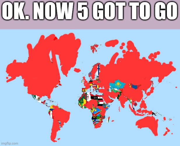 OK. NOW 5 GOT TO GO | image tagged in country | made w/ Imgflip meme maker