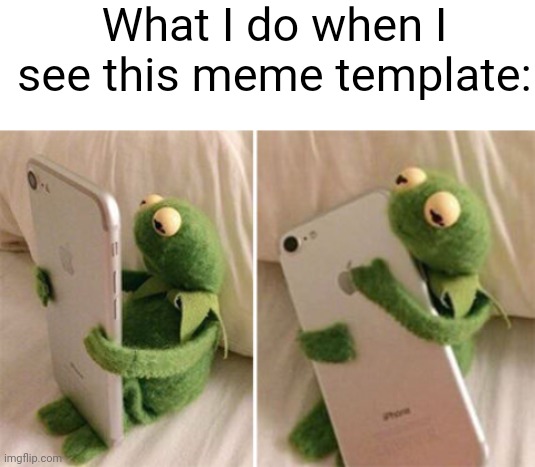 It's just so cute! | What I do when I see this meme template: | image tagged in kermit hugging phone | made w/ Imgflip meme maker