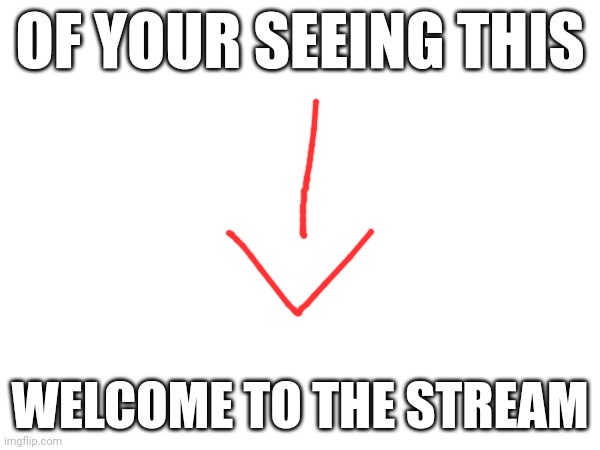 Welcome to the stream | OF YOUR SEEING THIS; WELCOME TO THE STREAM | image tagged in welcome,have fun,make memes | made w/ Imgflip meme maker