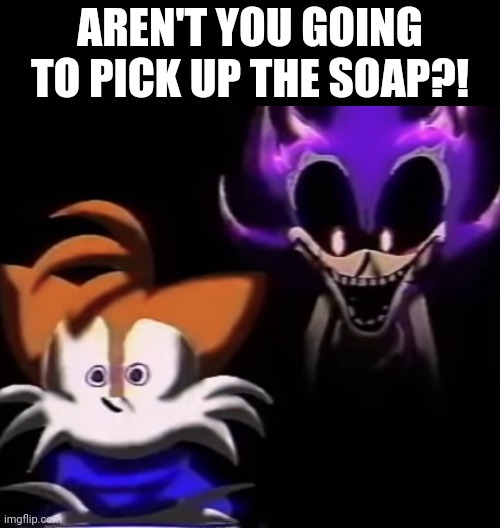 Could you repeat that? | AREN'T YOU GOING TO PICK UP THE SOAP?! | image tagged in could you repeat that | made w/ Imgflip meme maker