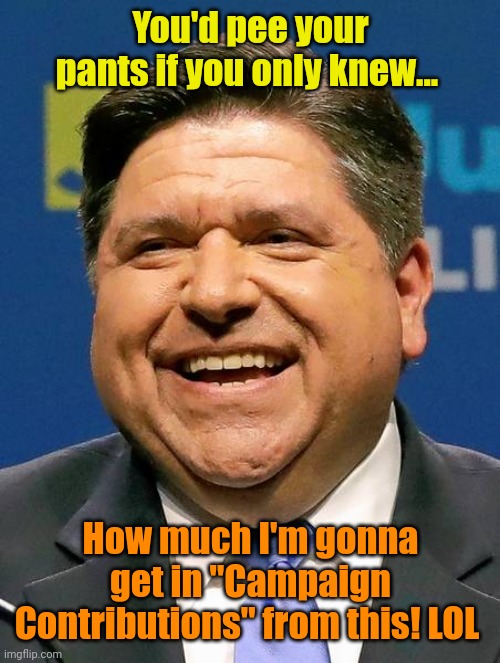 J.B. Pritzker | You'd pee your pants if you only knew... How much I'm gonna get in "Campaign Contributions" from this! LOL | image tagged in j b pritzker | made w/ Imgflip meme maker