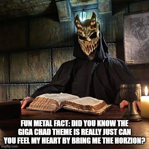 Slaughter to prevail book | FUN METAL FACT: DID YOU KNOW THE GIGA CHAD THEME IS REALLY JUST CAN YOU FEEL MY HEART BY BRING ME THE HORZION? | image tagged in slaughter to prevail book | made w/ Imgflip meme maker