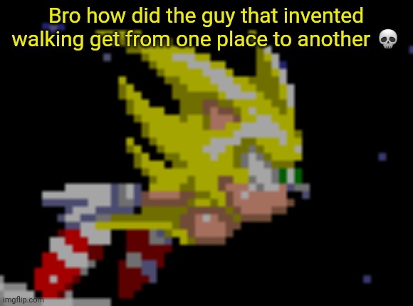 S.Sonic temp #1 | Bro how did the guy that invented walking get from one place to another 💀 | image tagged in s sonic temp 1 | made w/ Imgflip meme maker