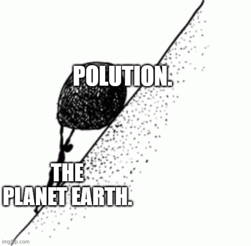 There's a peak, but it's a hard haul. | POLUTION. THE PLANET EARTH. | image tagged in sisyphus,polution,cleaning thereof | made w/ Imgflip meme maker
